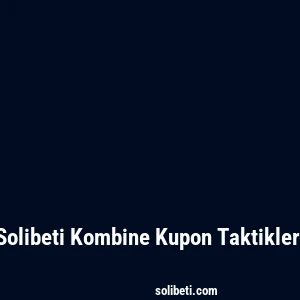 Solibeti Kombine Kupon Taktikleri